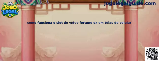 Como funciona o slot de vídeo fortune ox em telas de celular
